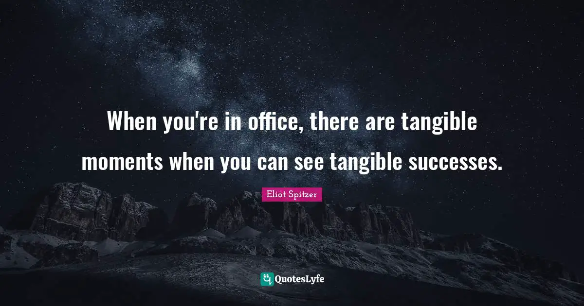 When you're in office, there are tangible moments when you can see tangible successes.