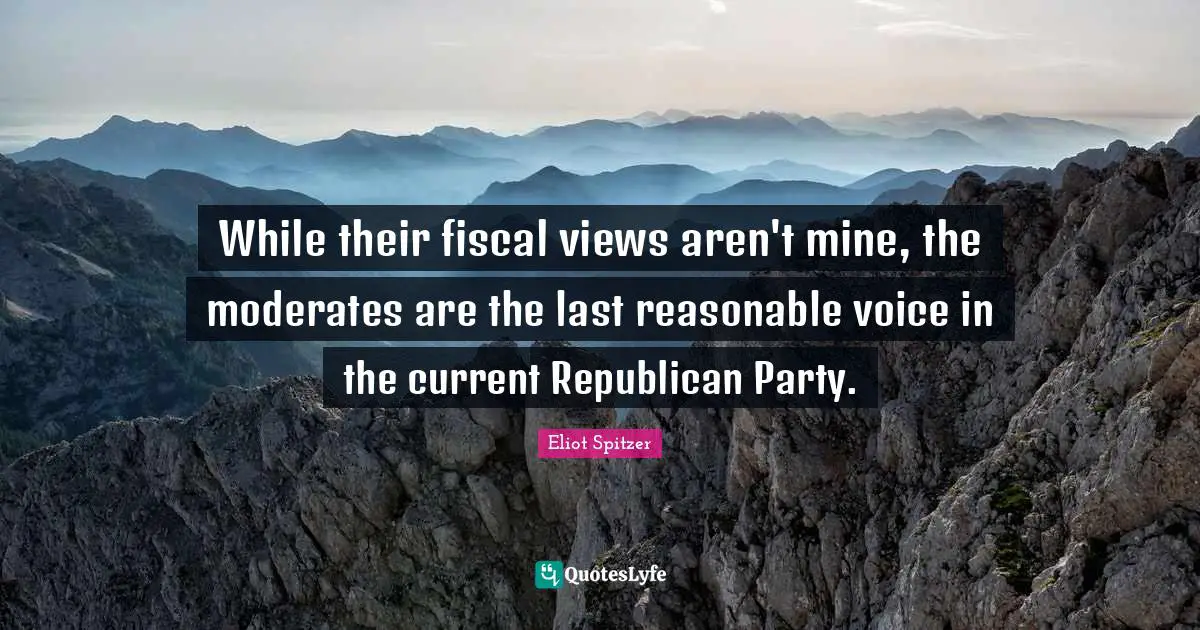 While their fiscal views aren't mine, the moderates are the last reasonable voice in the current Republican Party.