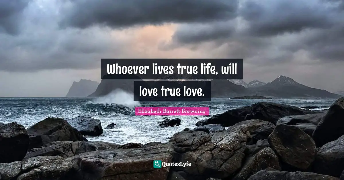 Elizabeth Barrett Browning Quotes: "Whoever lives true life, will love true love."