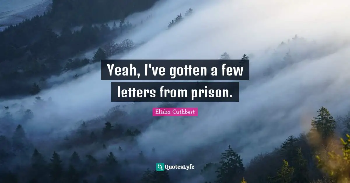 Yeah, I've gotten a few letters from prison.