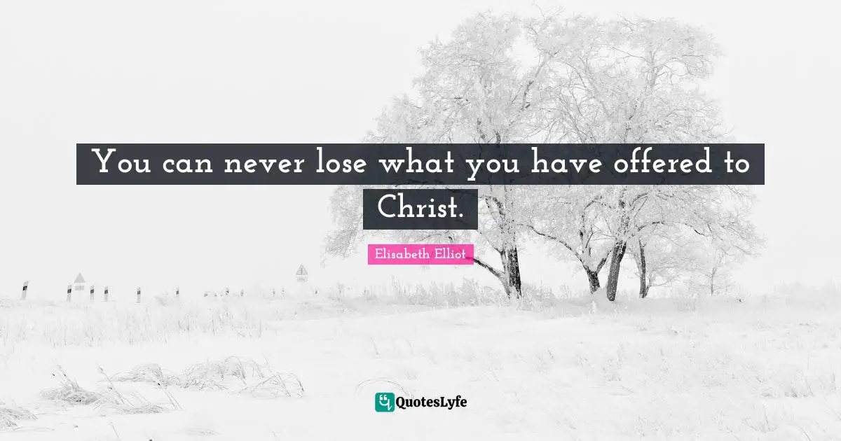 You can never lose what you have offered to Christ.