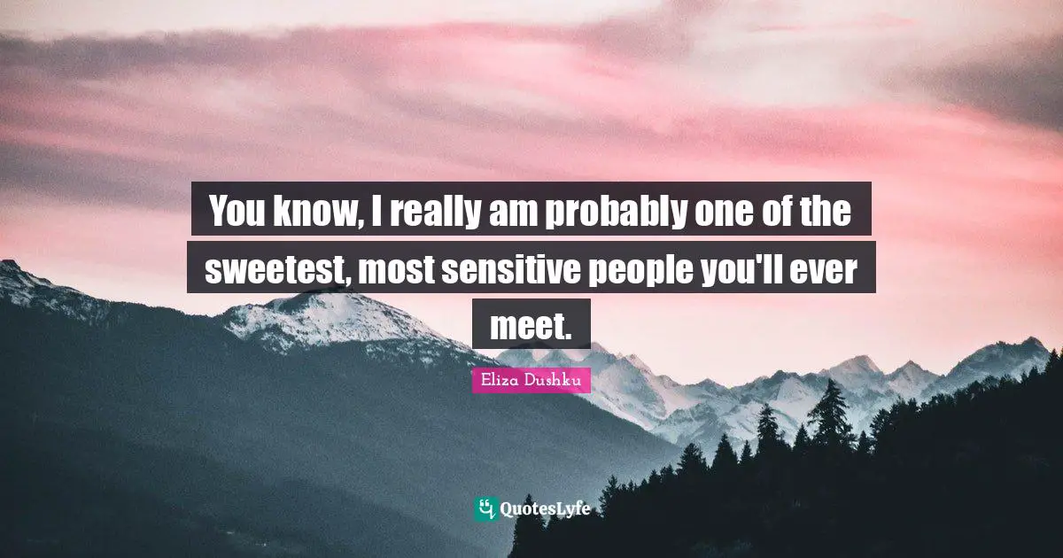 Eliza Dushku Quotes: "You know, I really am probably one of the sweetest, most sensitive people you'll ever meet."
