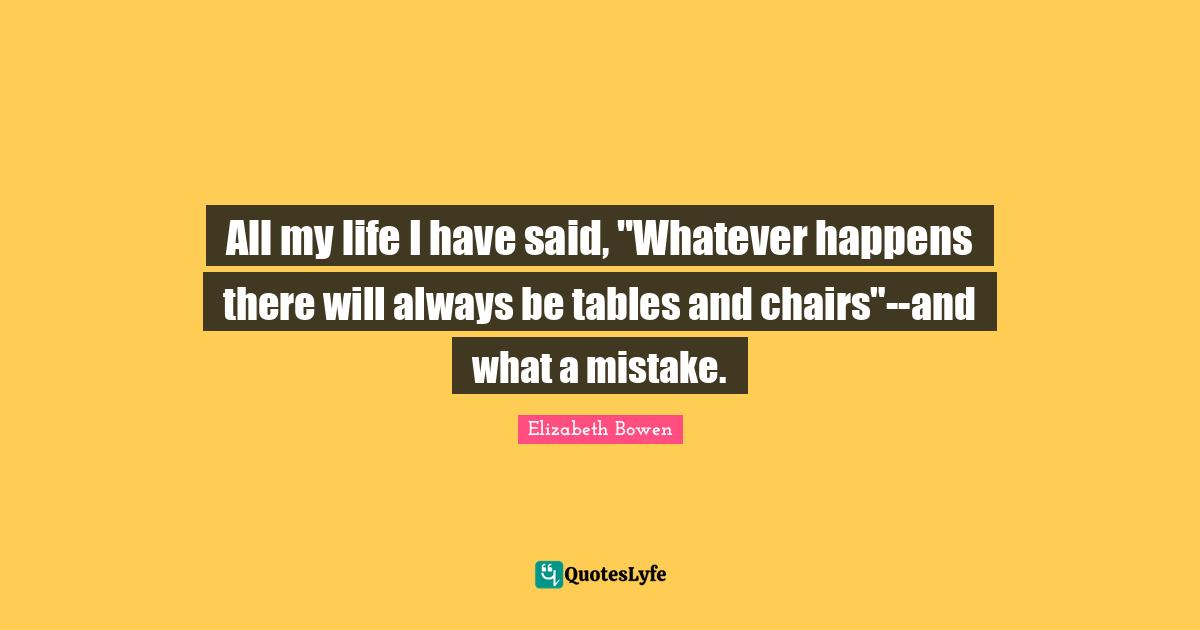 All my life I have said, "Whatever happens there will always be tables and chairs"--and what a mistake.