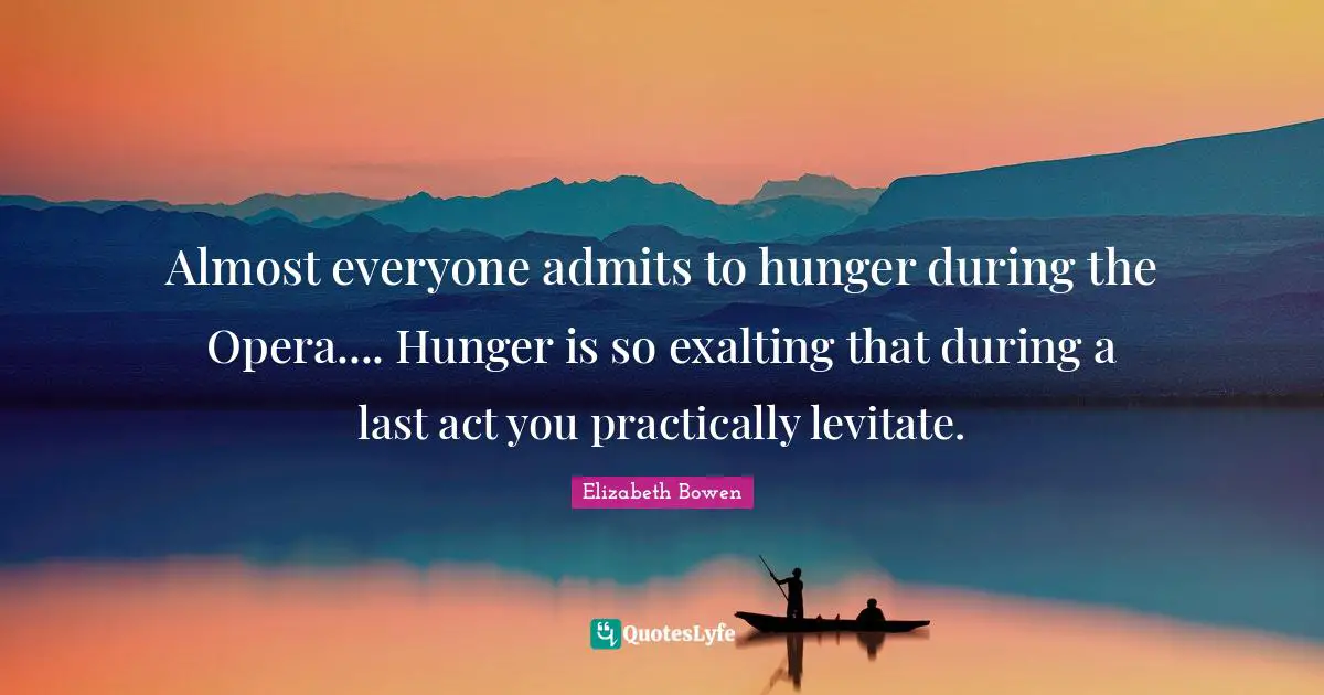 Almost everyone admits to hunger during the Opera.... Hunger is so exalting that during a last act you practically levitate.
