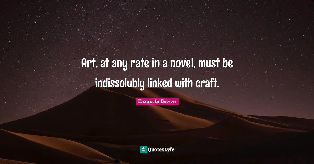 Art, at any rate in a novel, must be indissolubly linked with craft.