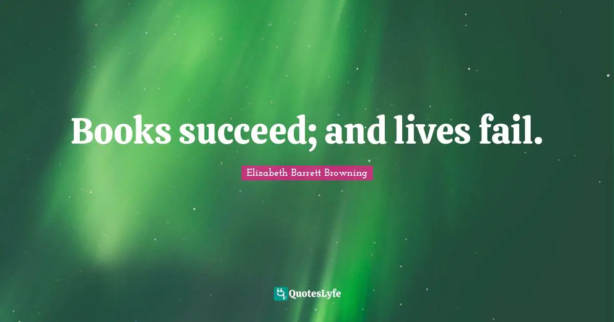 Books succeed; and lives fail.