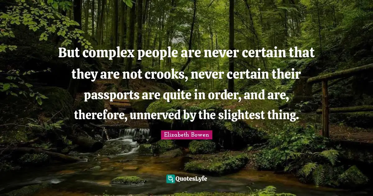 But complex people are never certain that they are not crooks, never certain their passports are quite in order, and are, therefore, unnerved by the slightest thing.