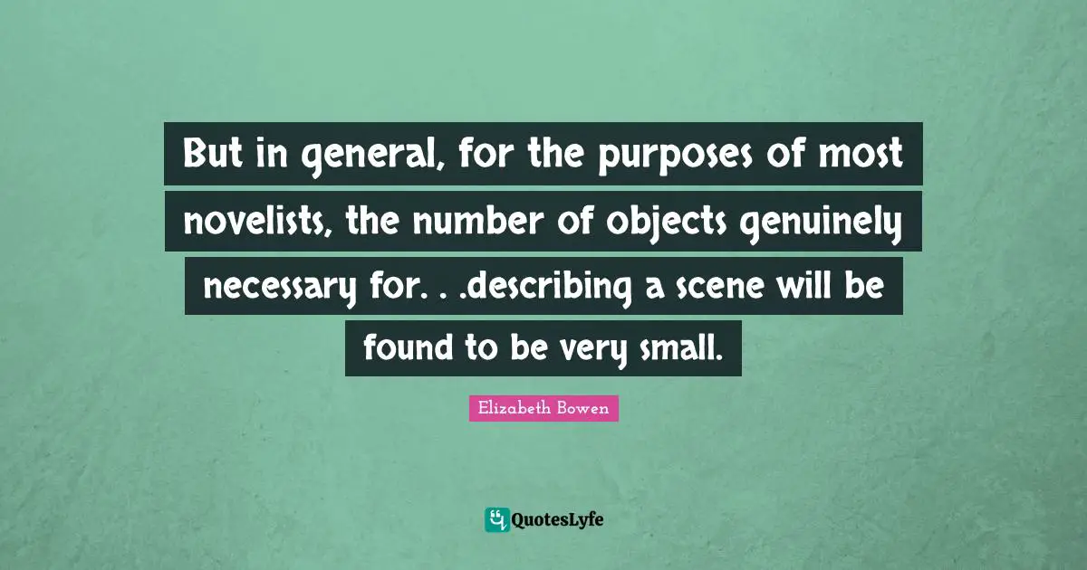 Found Objects Quotes: "But in general, for the purposes of most novelists, the number of objects genuinely necessary for. . .describing a scene will be found to be very small."