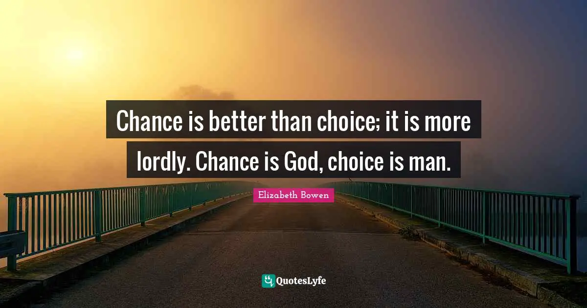 Chance is better than choice; it is more lordly. Chance is God, choice is man.