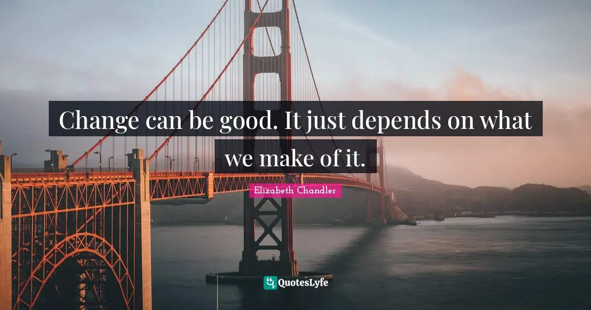 Elizabeth Chandler Quotes: "Change can be good. It just depends on what we make of it."