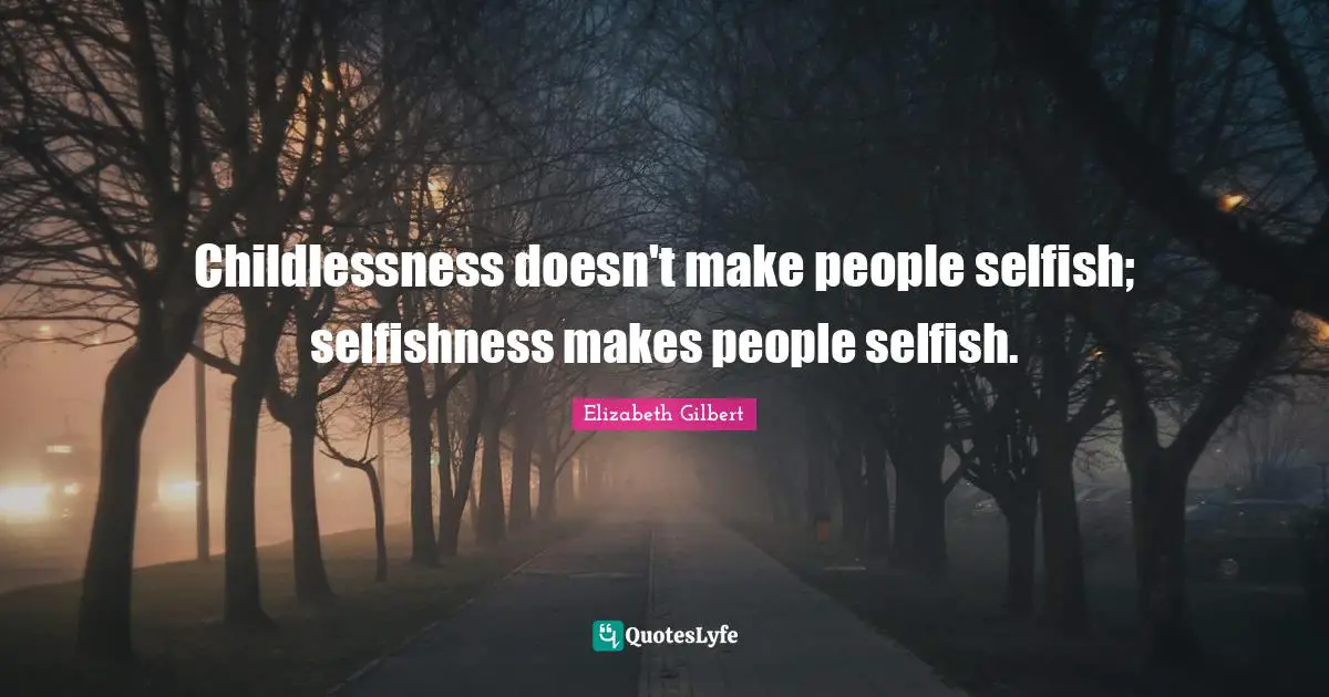 Childlessness doesn't make people selfish; selfishness makes people selfish.