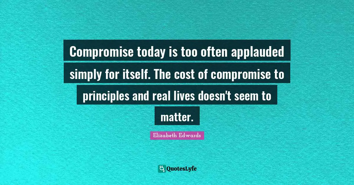 Compromise today is too often applauded simply for itself. The cost of compromise to principles and real lives doesn't seem to matter.