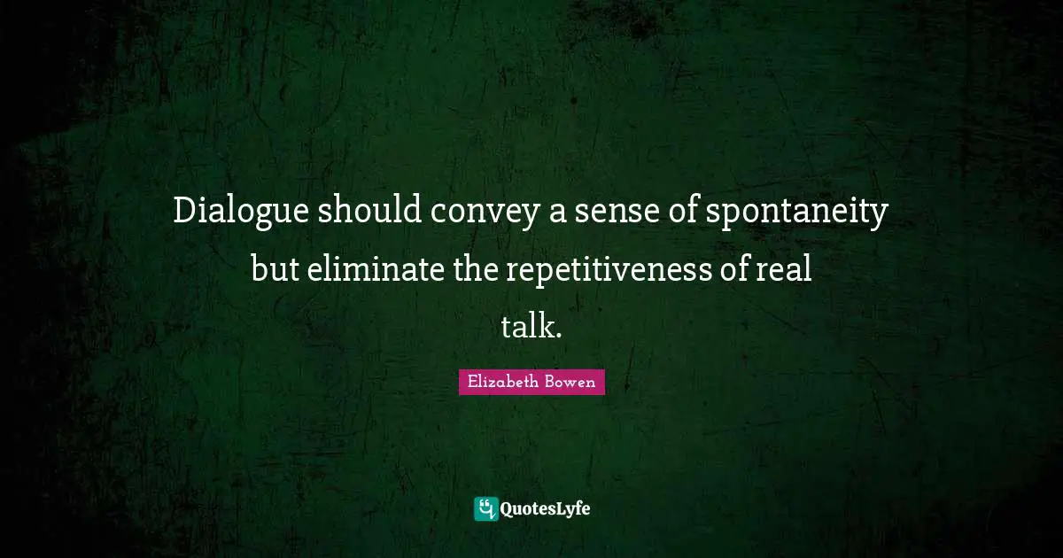 Dialogue should convey a sense of spontaneity but eliminate the repetitiveness of real talk.