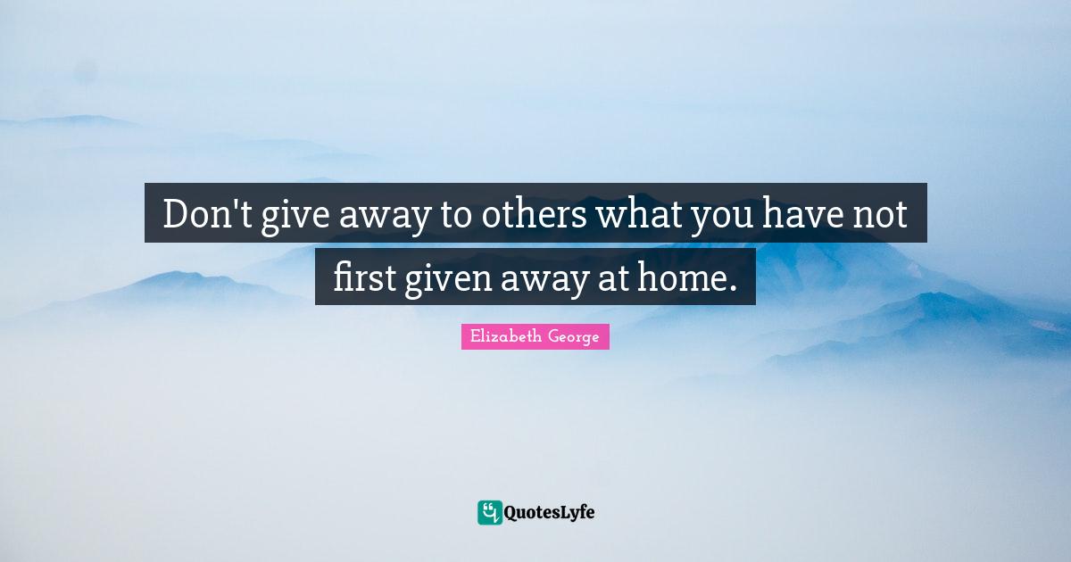 Don't give away to others what you have not first given away at home.