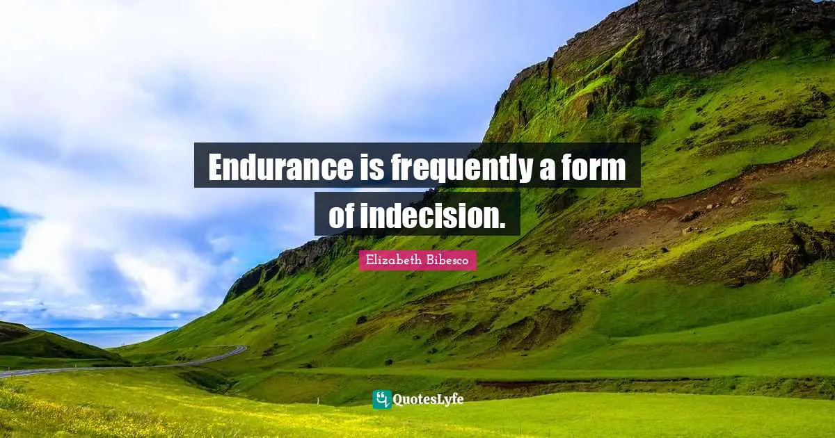 Indecision Quotes: "Endurance is frequently a form of indecision."