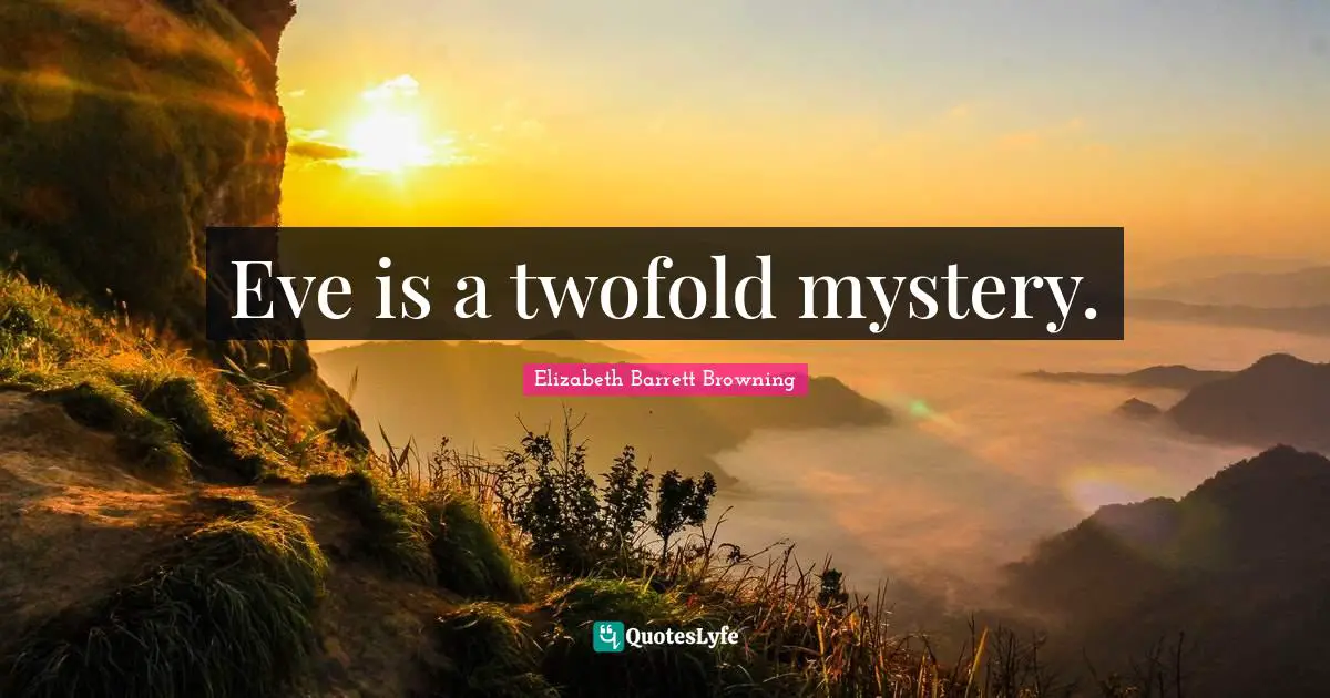 Eve is a twofold mystery.