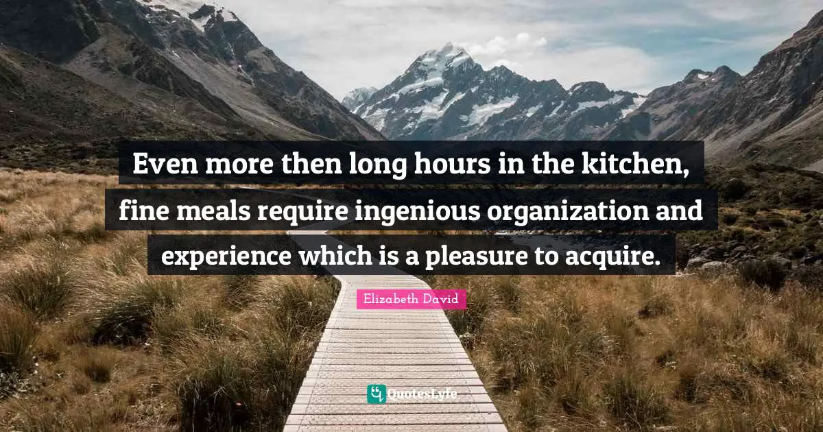 Even more then long hours in the kitchen, fine meals require ingenious organization and experience which is a pleasure to acquire.