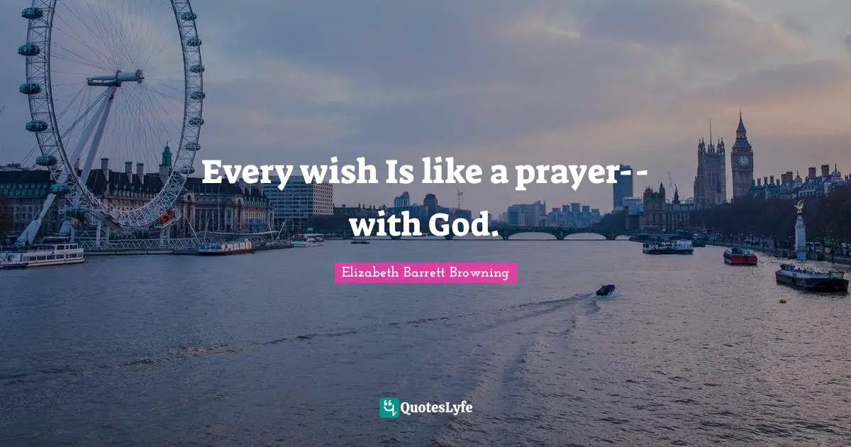 Every wish Is like a prayer--with God.