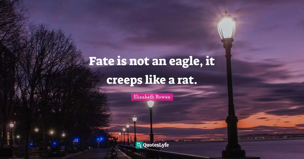 Fate is not an eagle, it creeps like a rat.
