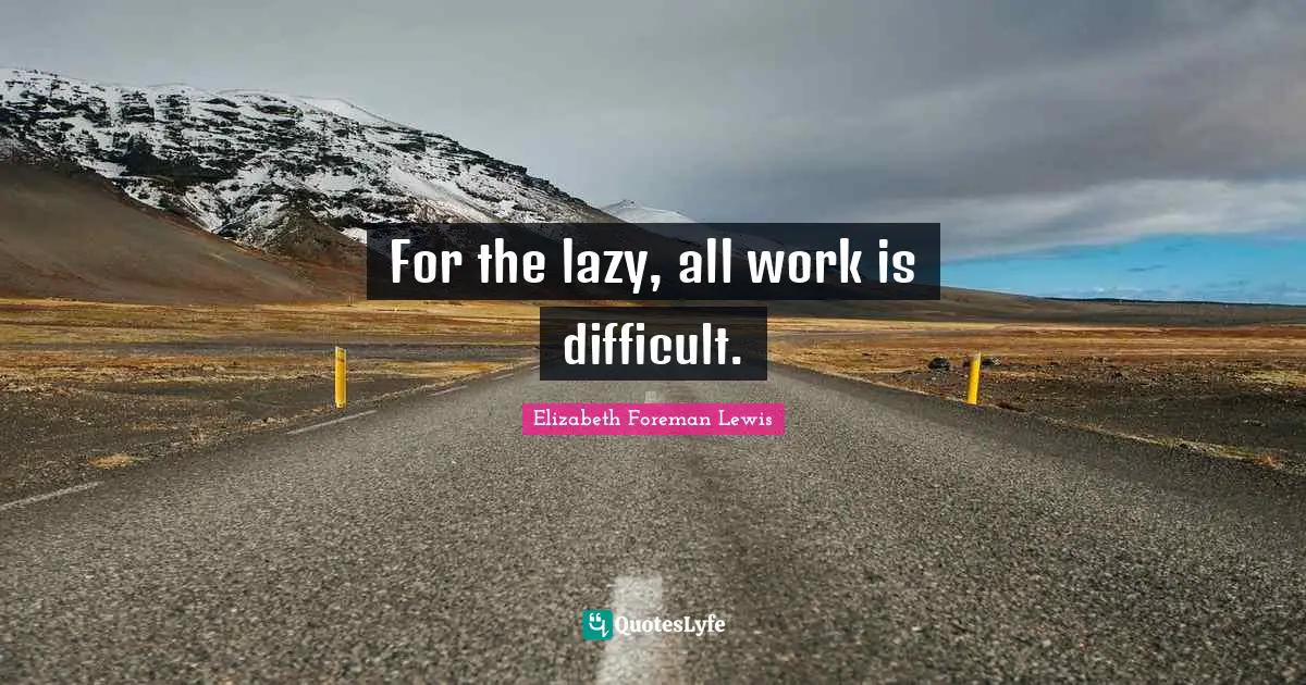 For the lazy, all work is difficult.