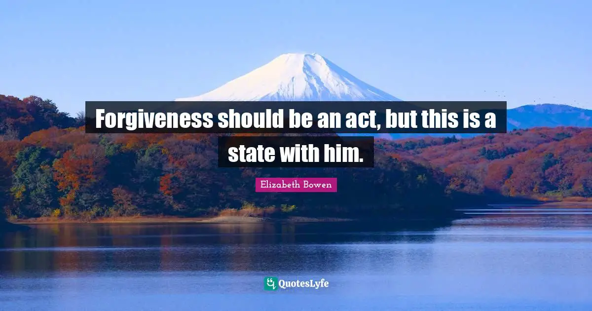 Forgiveness should be an act, but this is a state with him.