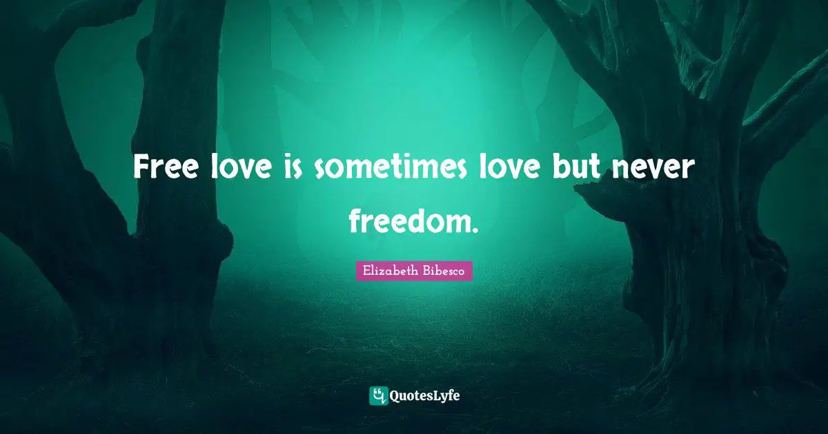 Elizabeth Bibesco Quotes: "Free love is sometimes love but never freedom."