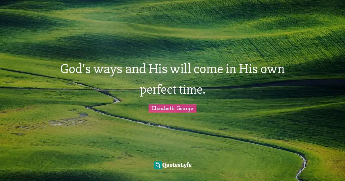 God's ways and His will come in His own perfect time.