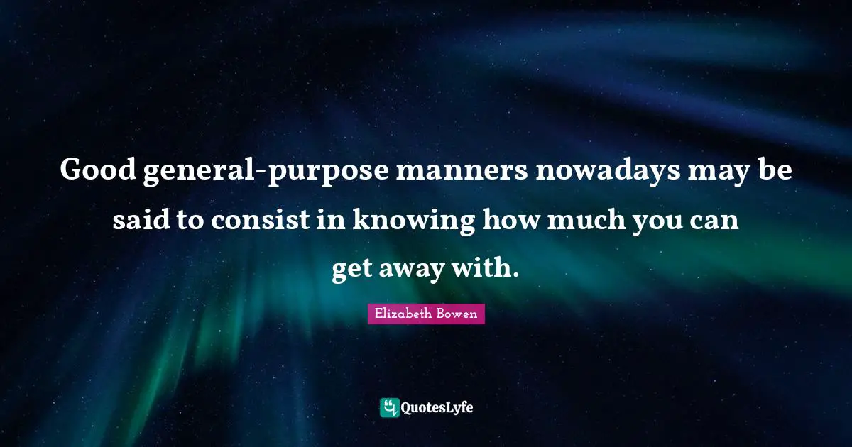 Good general-purpose manners nowadays may be said to consist in knowing how much you can get away with.