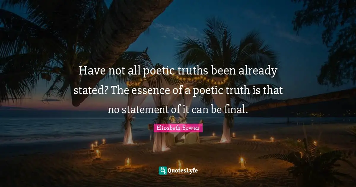 Have not all poetic truths been already stated? The essence of a poetic truth is that no statement of it can be final.
