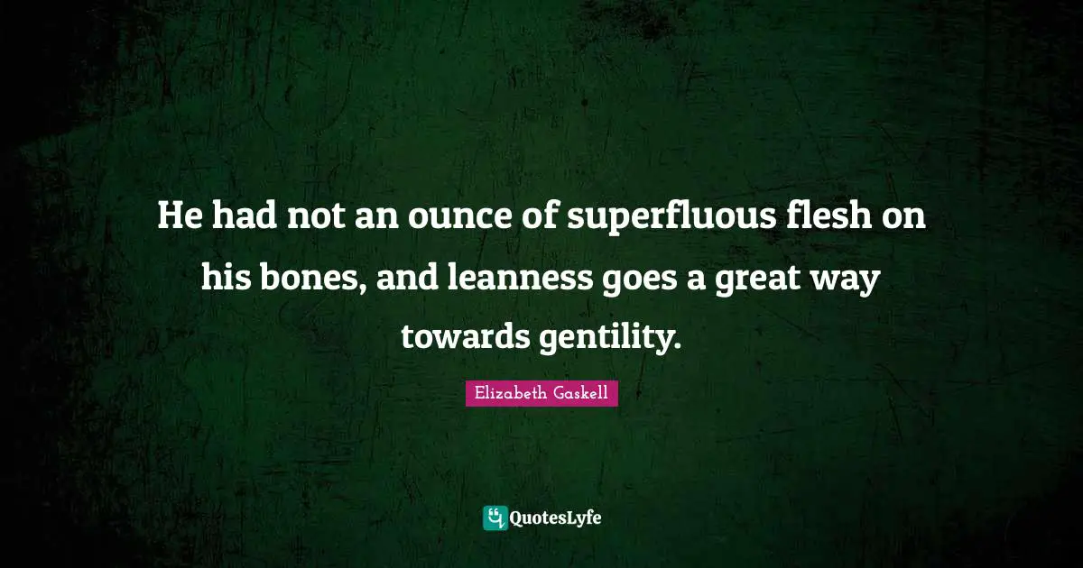 He had not an ounce of superfluous flesh on his bones, and leanness goes a great way towards gentility.