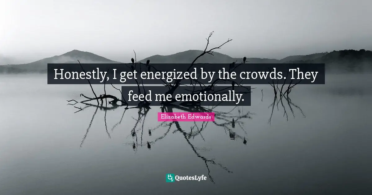 Honestly, I get energized by the crowds. They feed me emotionally.