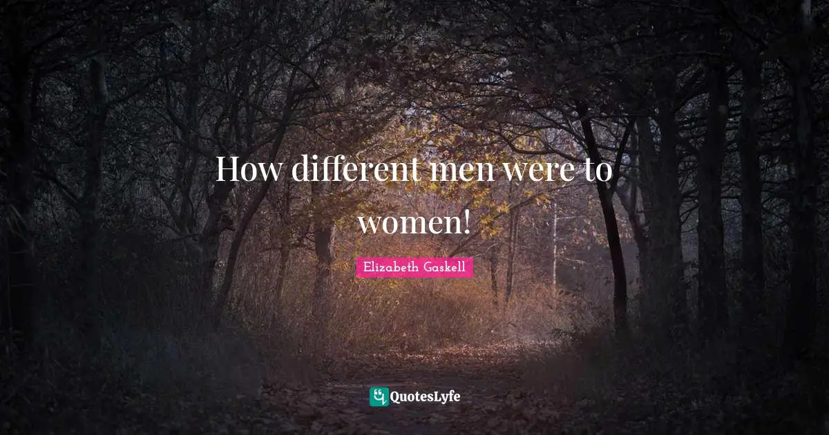 How different men were to women!