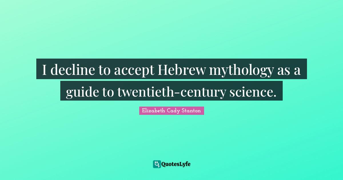 I decline to accept Hebrew mythology as a guide to twentieth-century science.