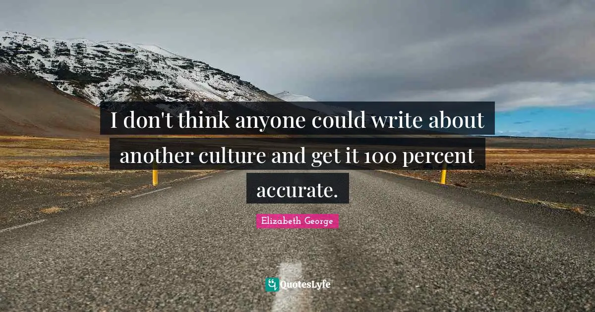 I don't think anyone could write about another culture and get it 100 percent accurate.