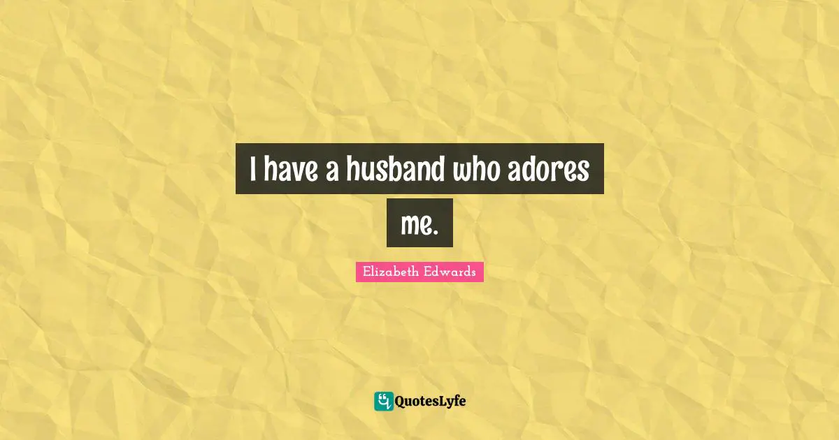 I have a husband who adores me.