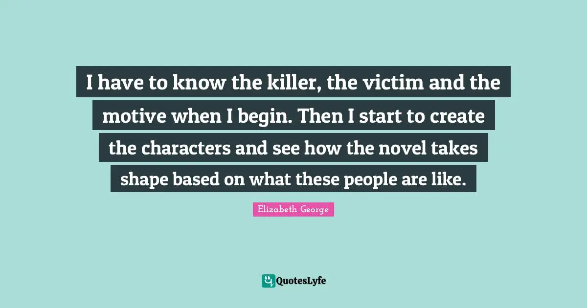 I have to know the killer, the victim and the motive when I begin. Then I start to create the characters and see how the novel takes shape based on what these people are like.