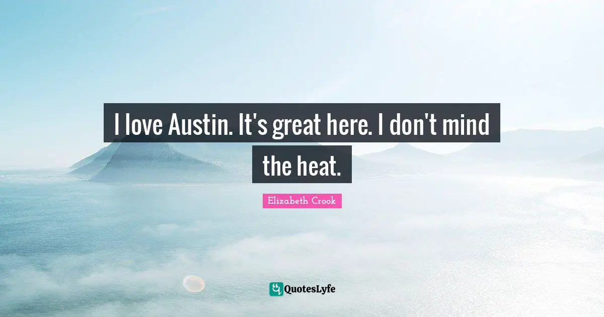 I love Austin. It's great here. I don't mind the heat.