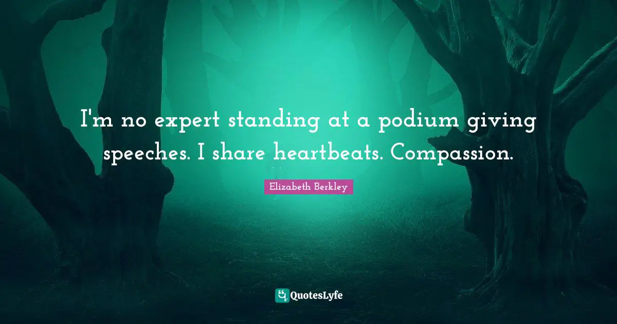 Experts Quotes: "I'm no expert standing at a podium giving speeches. I share heartbeats. Compassion."
