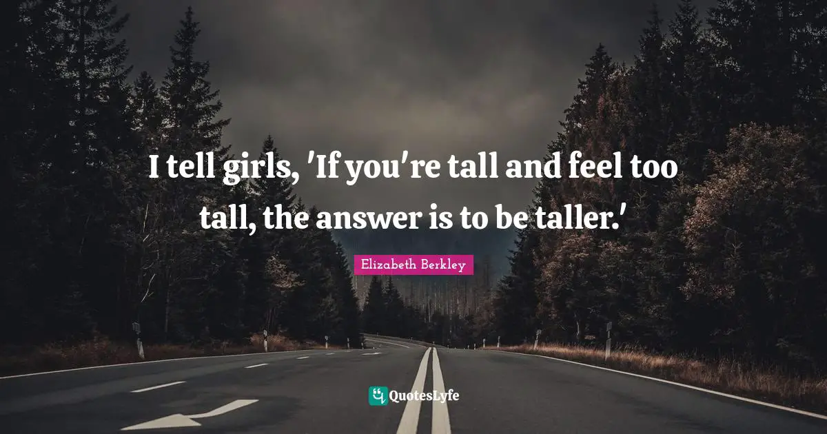 I tell girls, 'If you're tall and feel too tall, the answer is to be taller.'