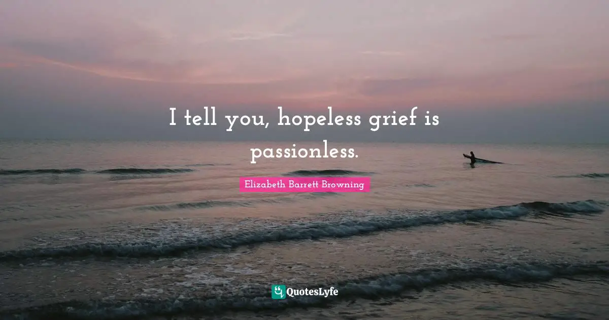 I tell you, hopeless grief is passionless.