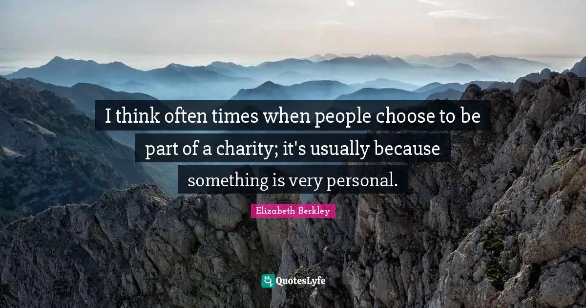I think often times when people choose to be part of a charity; it's usually because something is very personal.