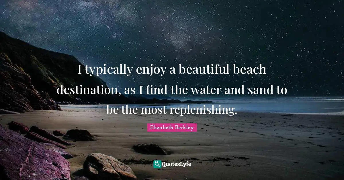 Sand Quotes: "I typically enjoy a beautiful beach destination, as I find the water and sand to be the most replenishing."