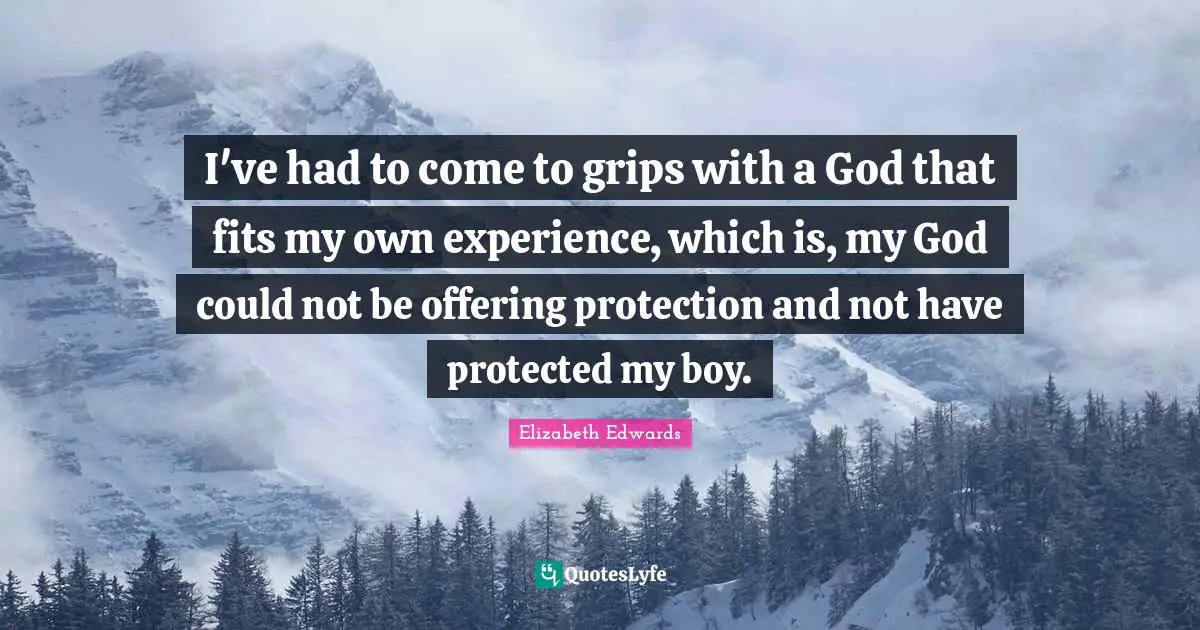 I've had to come to grips with a God that fits my own experience, which is, my God could not be offering protection and not have protected my boy.