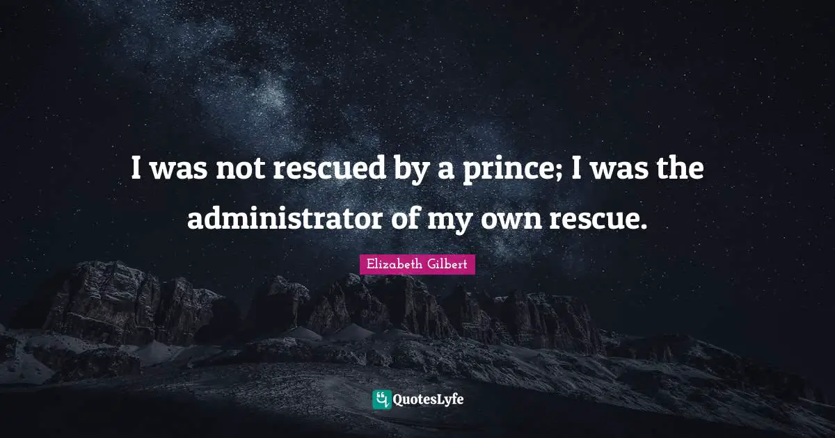 I was not rescued by a prince; I was the administrator of my own rescue.