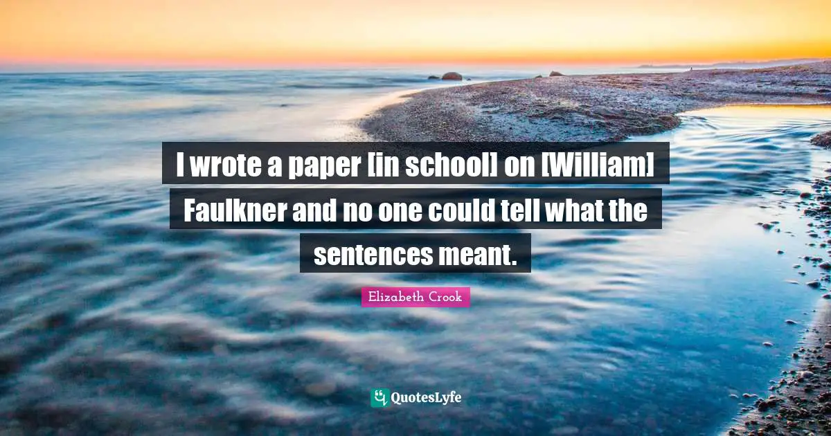 I wrote a paper [in school] on [William] Faulkner and no one could tell what the sentences meant.