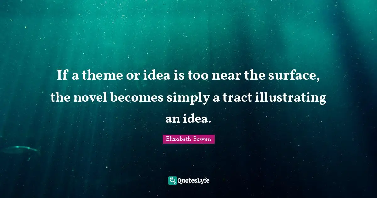 If a theme or idea is too near the surface, the novel becomes simply a tract illustrating an idea.