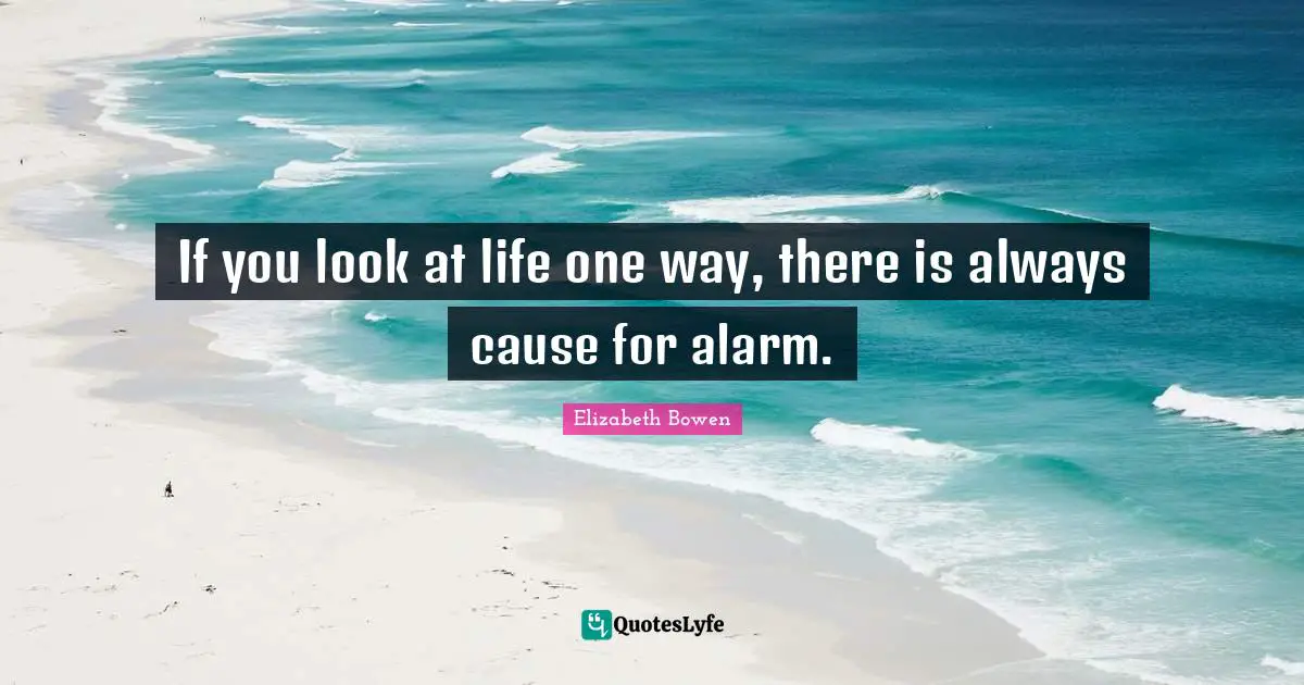 If you look at life one way, there is always cause for alarm.