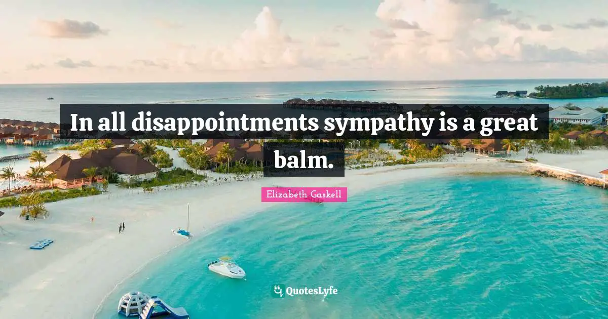 In all disappointments sympathy is a great balm.