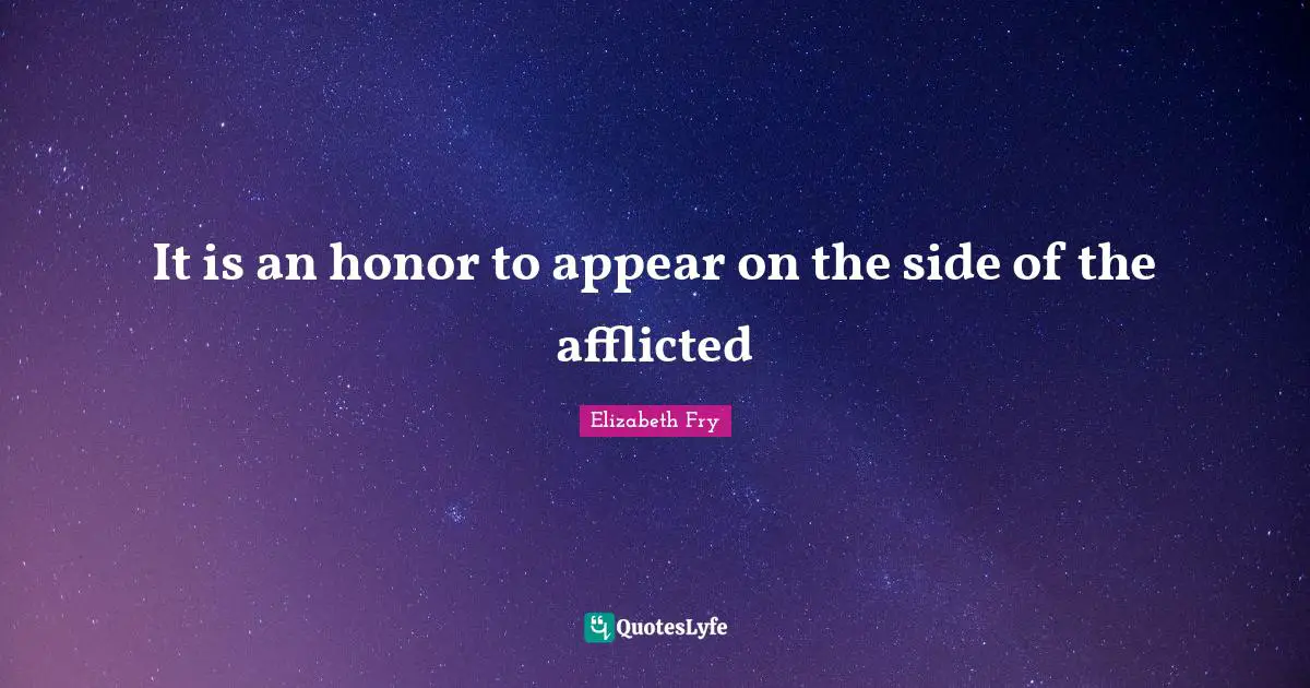 Elizabeth Fry Quotes: "It is an honor to appear on the side of the afflicted"