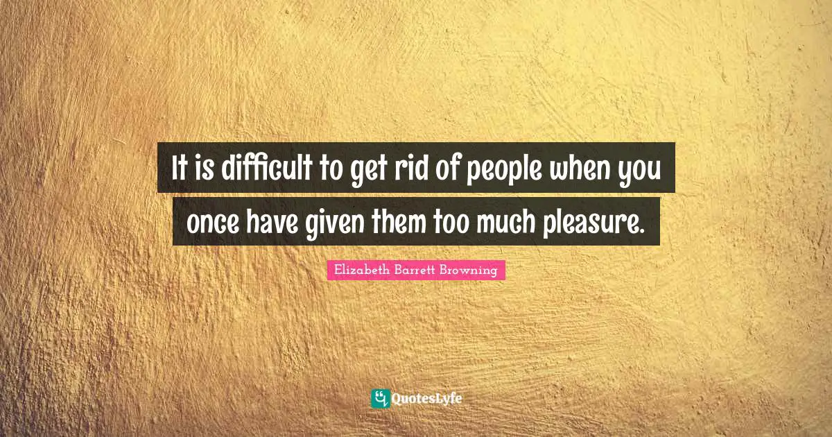 It is difficult to get rid of people when you once have given them too much pleasure.